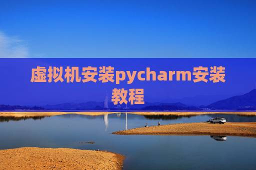 虚拟机安装pycharm安装教程 虚拟机安装pycharm安装教程